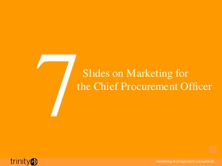 marketing management consultants
	

 	

 	

 Slides on Marketing for 
	

 	

 	

 the Chief Procurement Ofﬁcer 	

7	

 