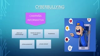 CYBERBULLYING
CAMPAÑA
INFORMATIVA
¿Qué es el
Cyberbullying?
Formas en que se
produce
Estadísticas
¿Cómo prevenirlo? ¿Fuiste víctima?
 