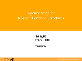 Agency Supplier
Roster / Portfolio Structures
                            



           TrinityP3
         October, 2010

          CONFIDENTIAL




                                                        1


                         marketing management consultants
 