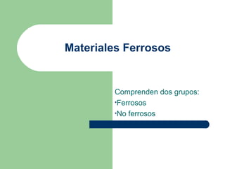 Materiales Ferrosos


        Comprenden dos grupos:
        •Ferrosos
        •No ferrosos
 