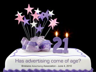 Has advertising come of age?
  Brisbane Advertising Association - June 4, 2010
 