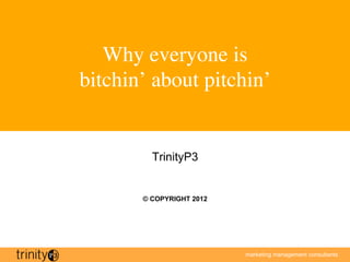 Why everyone is 
bitchin’ about pitchin’	



          TrinityP3


        © COPYRIGHT 2012




                           marketing management consultants
 