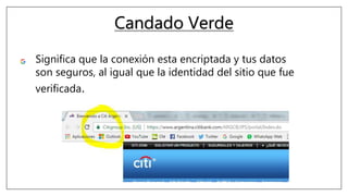 Candado Verde
Significa que la conexión esta encriptada y tus datos
son seguros, al igual que la identidad del sitio que fue
verificada.
 