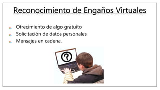Reconocimiento de Engaños Virtuales
Ofrecimiento de algo gratuito.
Solicitación de datos personales.
Mensajes en cadena.
 