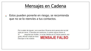 Mensajes en Cadena
Estos pueden ponerte en riesgo, se recomienda
que no se lo reenvíes a tus contactos.
 
