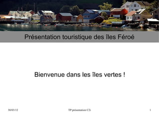 Présentation touristique des îles Féroé




              Bienvenue dans les îles vertes !




30/03/12                  TP présentation C2i        1
 