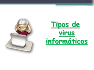 Tipos de
virus
informáticos
 