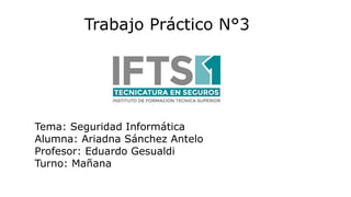 Trabajo Práctico N°3
Tema: Seguridad Informática
Alumna: Ariadna Sánchez Antelo
Profesor: Eduardo Gesualdi
Turno: Mañana
 