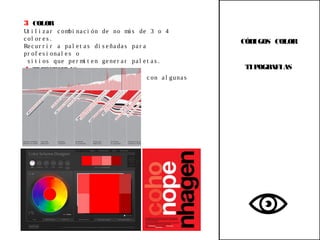 3 COLOR
Ut i l i z a r c ombi na c i ón de no má s de 3 o 4
c ol or e s .
Re c ur r i r a pa l e t a s di s e ña da s pa r a
pr of e s i ona l e s o
s i t i os que pe r mi t e n ge ne r a r pa l e t a s .
4 TIPOGRAFIAS
No us a r má s de un t i po de l e t r a , c on a l guna s
va r i a c i one s .
CÓDIGOS COLOR
TIPOGRAFIAS
 