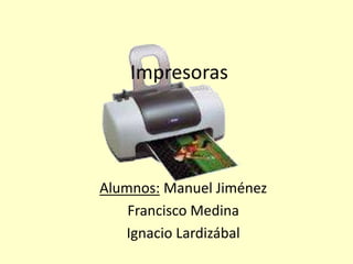 Impresoras
Alumnos: Manuel Jiménez
Francisco Medina
Ignacio Lardizábal
 