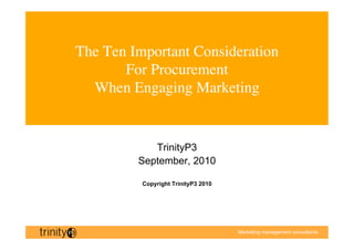 The Ten Important Consideration
       For Procurement
  When Engaging Marketing  


            TrinityP3
         September, 2010

          Copyright TrinityP3 2010




                                     Marketing management consultants
 