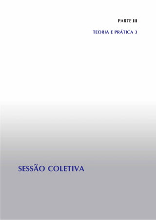 PARTE III
TEORIA E PRÁTICA 3
SESSÃO COLETIVA
 