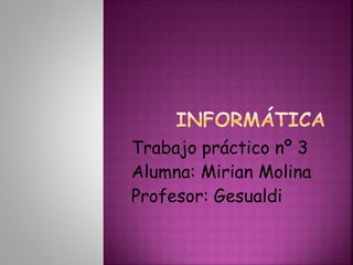 Trabajo práctico nº 3
Alumna: Mirian Molina
Profesor: Gesualdi
 