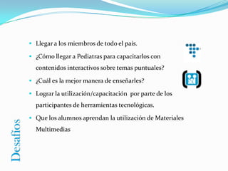 Posibilitar la capacitación de los recursos humanos de la Sociedad a través del E-learning.Objetivos