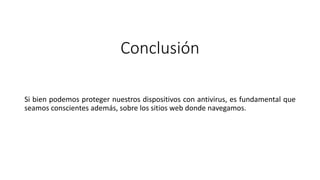 Conclusión
Si bien podemos proteger nuestros dispositivos con antivirus, es fundamental que
seamos conscientes además, sobre los sitios web donde navegamos.
 