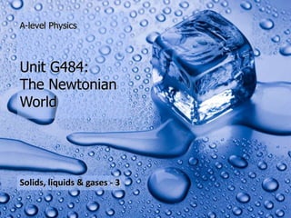 A-level Physics



 Unit G484:
 The Newtonian
 World




 Solids, liquids & gases - 3
                         (2)

Thermal physics
 