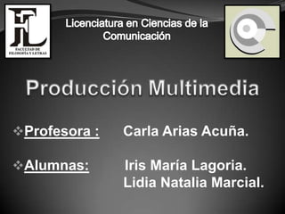 Profesora :   Carla Arias Acuña.

Alumnas:      Iris María Lagoria.
               Lidia Natalia Marcial.
 