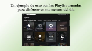Un ejemplo de esto son las Playlist armadas
para disfrutar en momentos del día
 