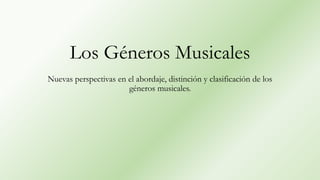 Los Géneros Musicales
Nuevas perspectivas en el abordaje, distinción y clasificación de los
géneros musicales.
 