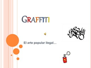 GRAFFITI
El arte popular ilegal…
 