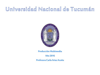 Producción Multimedia
Año 2016
Profesora Carla Arias Acuña
 