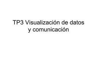 TP3 Visualización de datos
     y comunicación
 