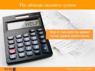 marketing management consultants
The ultimate incentive system
Step 4: Calculate the agreed
bonus against performance
 
