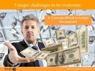 marketing management consultants
5 major challenges to be overcome
4. It proves difficult to budget
the payment
 