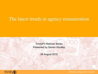 marketing management consultants
The latest trends in agency remuneration
TrinityP3 Webinar Series
Presented by Darren Woolley
26 August 2015
 