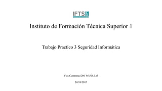 Instituto de Formación Técnica Superior 1
Trabajo Practico 3 Seguridad Informática
Ysis Contreras DNI 95.508.523
24/10/2017
 