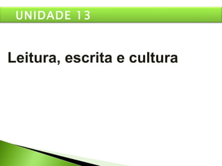 Leitura, escrita e cultura UNIDADE 13 