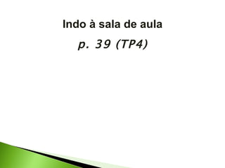 Indo à sala de aula p. 39 (TP4) 