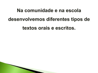 Na comunidade e na escola desenvolvemos diferentes tipos de textos orais e escritos. 