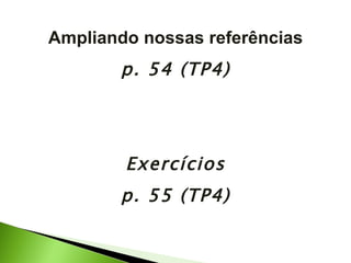 Ampliando nossas referências p. 54 (TP4) Exercícios p. 55 (TP4) 