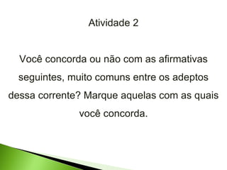 Atividade 2 Você concorda ou não com as afirmativas seguintes, muito comuns entre os adeptos dessa corrente? Marque aquelas com as quais você concorda. 