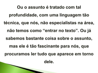 Ou o assunto é tratado com tal profundidade, com uma linguagem tão técnica, que nós, não especialistas na área, não temos como “entrar no texto”. Ou já sabemos bastante coisa sobre o assunto, mas ele é tão fascinante para nós, que procuramos ler tudo que aparece em torno dele. 