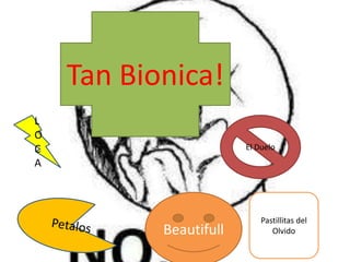 Tan Bionica!
L
O
C                       El Duelo
A



                            Pastillitas del
           Beautifull          Olvido
 