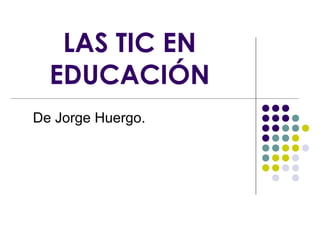 LAS TIC EN
EDUCACIÓN
De Jorge Huergo.

 