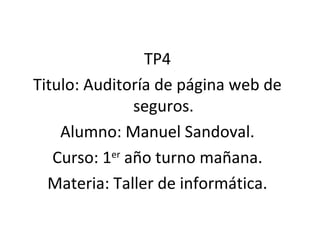 TP4
Titulo: Auditoría de página web de
seguros.
Alumno: Manuel Sandoval.
Curso: 1er
año turno mañana.
Materia: Taller de informática.
 