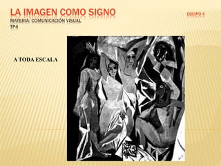 LA IMAGEN COMO SIGNO EQUIPO 4
MATERIA: COMUNICACIÓN VISUAL
TP4
A TODA ESCALA
 