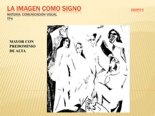 LA IMAGEN COMO SIGNO EQUIPO 4
MATERIA: COMUNICACIÓN VISUAL
TP4
MAYOR CON
PREDOMINIO
DE ALTA
 
