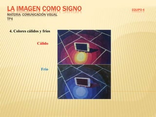 LA IMAGEN COMO SIGNO EQUIPO 4
MATERIA: COMUNICACIÓN VISUAL
TP4
4. Colores cálidos y fríos
Cálido
Frío
 