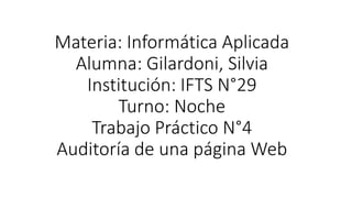 Materia: Informática Aplicada
Alumna: Gilardoni, Silvia
Institución: IFTS N°29
Turno: Noche
Trabajo Práctico N°4
Auditoría de una página Web
 