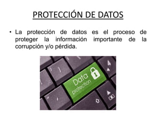 PROTECCIÓN DE DATOS
• La protección de datos es el proceso de
proteger la información importante de la
corrupción y/o pérdida.
 
