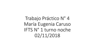 Trabajo Práctico N° 4
María Eugenia Caruso
IFTS N° 1 turno noche
02/11/2018
 