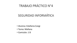 TRABAJO PRÁCTICO N°4
• Alumna: Estefania Cangi
• Turno: Mañana
• Comisión: 1 B
SEGURIDAD INFORMÁTICA
 