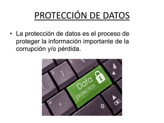 PROTECCIÓN DE DATOS
• La protección de datos es el proceso de
proteger la información importante de la
corrupción y/o pérdida.
 