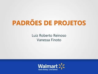 PADRÕES DE PROJETOS
Luiz Roberto Reinoso
Vanessa Finoto
 