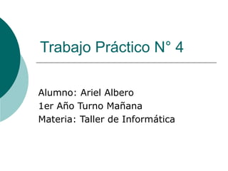 Trabajo Práctico N° 4
Alumno: Ariel Albero
1er Año Turno Mañana
Materia: Taller de Informática
 
