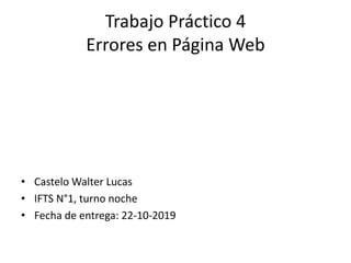 Trabajo Práctico 4
Errores en Página Web
• Castelo Walter Lucas
• IFTS N°1, turno noche
• Fecha de entrega: 22-10-2019
 